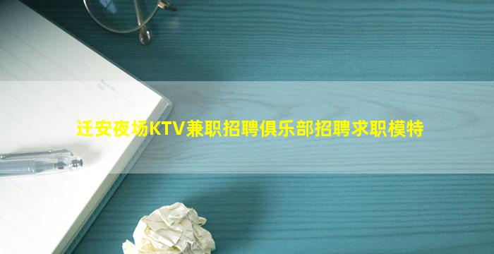 迁安夜场KTV兼职招聘俱乐部招聘求职模特